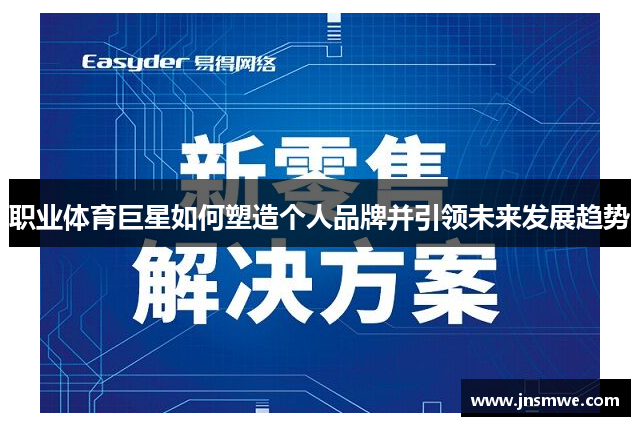 职业体育巨星如何塑造个人品牌并引领未来发展趋势