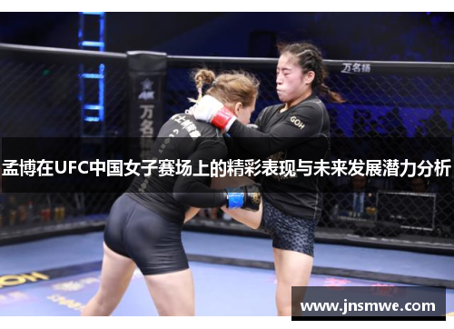 孟博在UFC中国女子赛场上的精彩表现与未来发展潜力分析